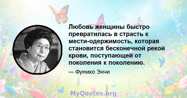 Любовь женщины быстро превратилась в страсть к мести-одержимость, которая становится бесконечной рекой крови, поступающей от поколения к поколению.