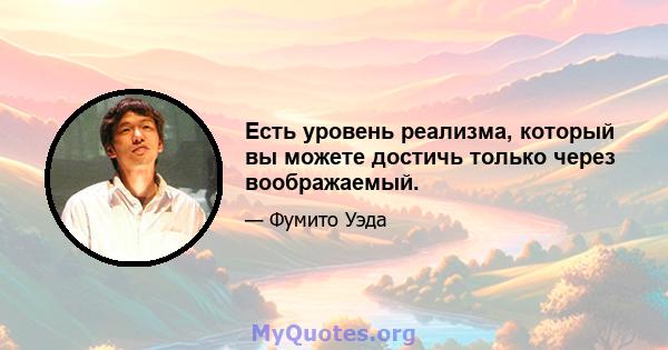 Есть уровень реализма, который вы можете достичь только через воображаемый.