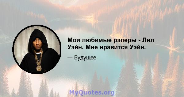 Мои любимые рэперы - Лил Уэйн. Мне нравится Уэйн.