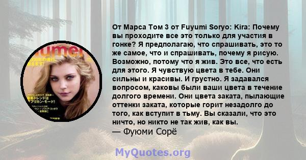 От Марса Том 3 от Fuyumi Soryo: Kira: Почему вы проходите все это только для участия в гонке? Я предполагаю, что спрашивать, это то же самое, что и спрашивать, почему я рисую. Возможно, потому что я жив. Это все, что