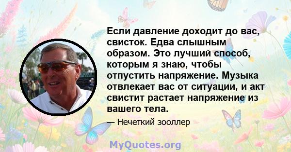 Если давление доходит до вас, свисток. Едва слышным образом. Это лучший способ, которым я знаю, чтобы отпустить напряжение. Музыка отвлекает вас от ситуации, и акт свистит растает напряжение из вашего тела.