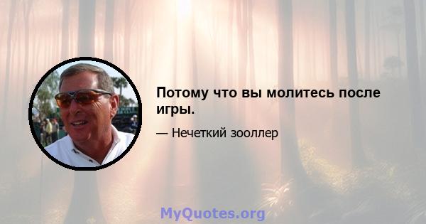 Потому что вы молитесь после игры.