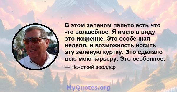 В этом зеленом пальто есть что -то волшебное. Я имею в виду это искренне. Это особенная неделя, и возможность носить эту зеленую куртку. Это сделало всю мою карьеру. Это особенное.