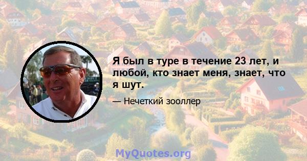 Я был в туре в течение 23 лет, и любой, кто знает меня, знает, что я шут.