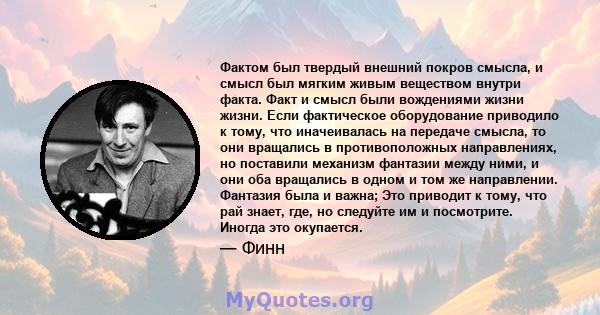 Фактом был твердый внешний покров смысла, и смысл был мягким живым веществом внутри факта. Факт и смысл были вождениями жизни жизни. Если фактическое оборудование приводило к тому, что иначеивалась на передаче смысла,