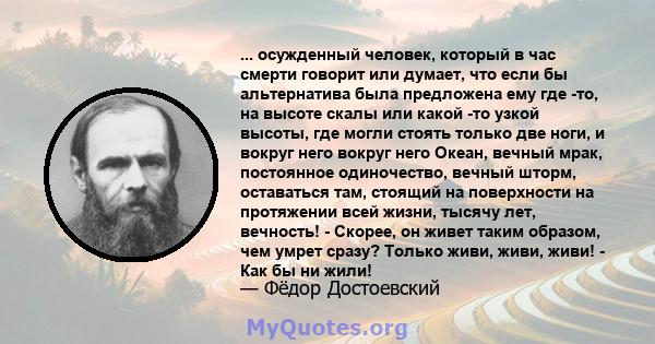 ... осужденный человек, который в час смерти говорит или думает, что если бы альтернатива была предложена ему где -то, на высоте скалы или какой -то узкой высоты, где могли стоять только две ноги, и вокруг него вокруг