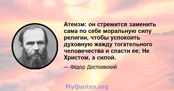 Атеизм: он стремится заменить сама по себе моральную силу религии, чтобы успокоить духовную жажду тогательного человечества и спасти ее; Не Христом, а силой.