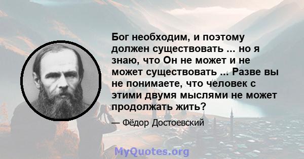 Бог необходим, и поэтому должен существовать ... но я знаю, что Он не может и не может существовать ... Разве вы не понимаете, что человек с этими двумя мыслями не может продолжать жить?