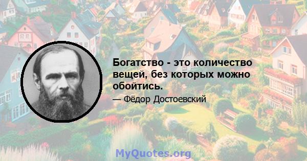 Богатство - это количество вещей, без которых можно обойтись.