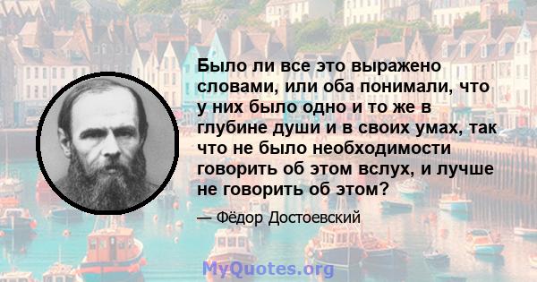 Было ли все это выражено словами, или оба понимали, что у них было одно и то же в глубине души и в своих умах, так что не было необходимости говорить об этом вслух, и лучше не говорить об этом?