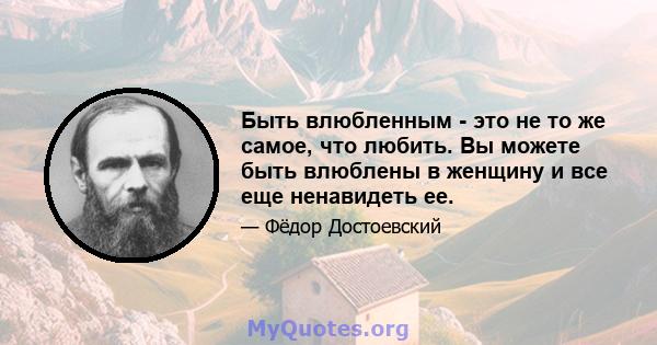 Быть влюбленным - это не то же самое, что любить. Вы можете быть влюблены в женщину и все еще ненавидеть ее.