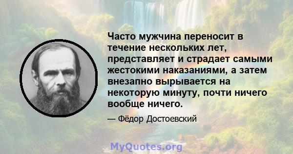 Часто мужчина переносит в течение нескольких лет, представляет и страдает самыми жестокими наказаниями, а затем внезапно вырывается на некоторую минуту, почти ничего вообще ничего.