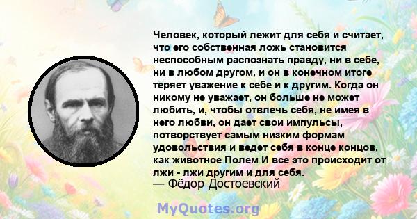 Человек, который лежит для себя и считает, что его собственная ложь становится неспособным распознать правду, ни в себе, ни в любом другом, и он в конечном итоге теряет уважение к себе и к другим. Когда он никому не