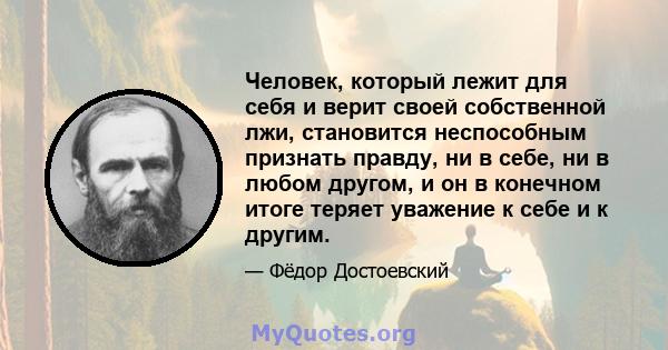 Человек, который лежит для себя и верит своей собственной лжи, становится неспособным признать правду, ни в себе, ни в любом другом, и он в конечном итоге теряет уважение к себе и к другим.