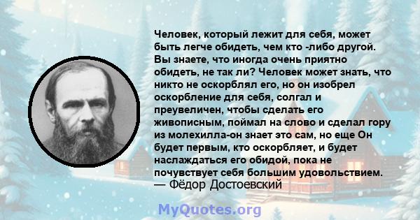 Человек, который лежит для себя, может быть легче обидеть, чем кто -либо другой. Вы знаете, что иногда очень приятно обидеть, не так ли? Человек может знать, что никто не оскорблял его, но он изобрел оскорбление для