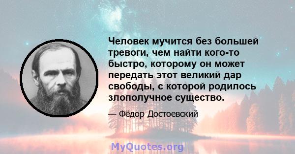 Человек мучится без большей тревоги, чем найти кого-то быстро, которому он может передать этот великий дар свободы, с которой родилось злополучное существо.