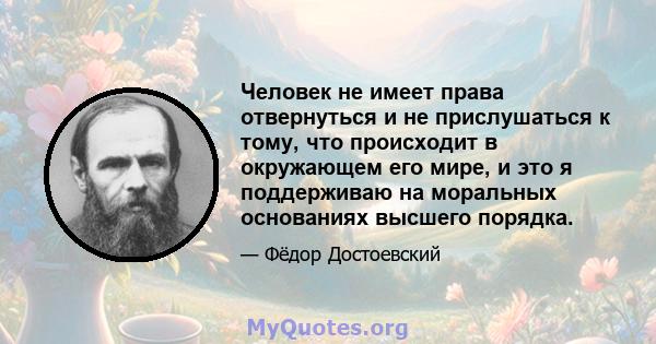 Человек не имеет права отвернуться и не прислушаться к тому, что происходит в окружающем его мире, и это я поддерживаю на моральных основаниях высшего порядка.