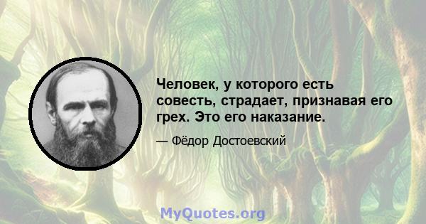 Человек, у которого есть совесть, страдает, признавая его грех. Это его наказание.