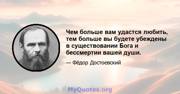 Чем больше вам удастся любить, тем больше вы будете убеждены в существовании Бога и бессмертии вашей души.