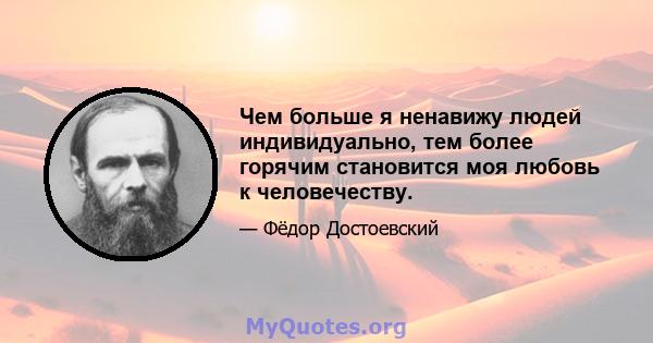 Чем больше я ненавижу людей индивидуально, тем более горячим становится моя любовь к человечеству.