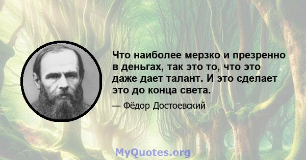 Что наиболее мерзко и презренно в деньгах, так это то, что это даже дает талант. И это сделает это до конца света.