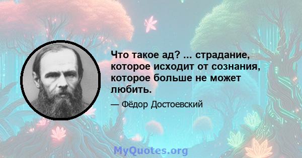 Что такое ад? ... страдание, которое исходит от сознания, которое больше не может любить.