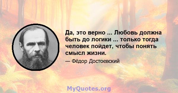 Да, это верно ... Любовь должна быть до логики ... только тогда человек пойдет, чтобы понять смысл жизни.