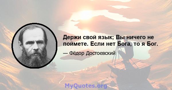 Держи свой язык; Вы ничего не поймете. Если нет Бога, то я Бог.