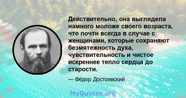 Действительно, она выглядела намного моложе своего возраста, что почти всегда в случае с женщинами, которые сохраняют безмятежность духа, чувствительность и чистое искреннее тепло сердца до старости.