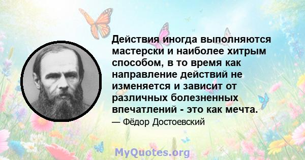 Действия иногда выполняются мастерски и наиболее хитрым способом, в то время как направление действий не изменяется и зависит от различных болезненных впечатлений - это как мечта.