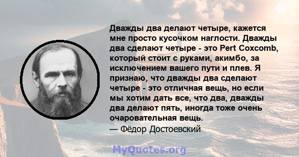 Дважды два делают четыре, кажется мне просто кусочком наглости. Дважды два сделают четыре - это Pert Coxcomb, который стоит с руками, акимбо, за исключением вашего пути и плев. Я признаю, что дважды два сделают четыре - 