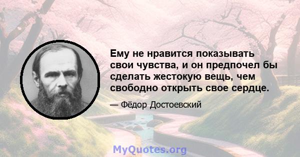 Ему не нравится показывать свои чувства, и он предпочел бы сделать жестокую вещь, чем свободно открыть свое сердце.