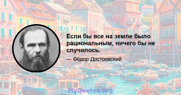 Если бы все на земле было рациональным, ничего бы не случилось.