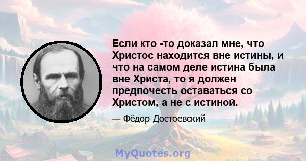 Если кто -то доказал мне, что Христос находится вне истины, и что на самом деле истина была вне Христа, то я должен предпочесть оставаться со Христом, а не с истиной.