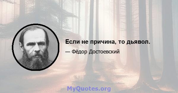 Если не причина, то дьявол.