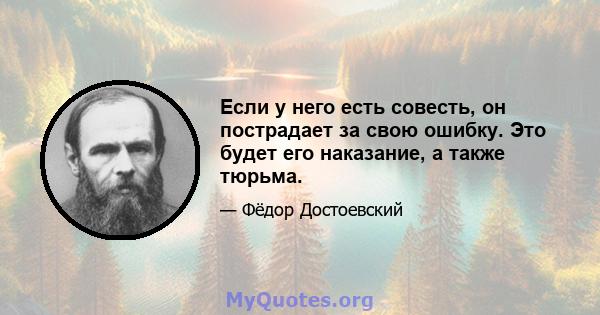 Если у него есть совесть, он пострадает за свою ошибку. Это будет его наказание, а также тюрьма.