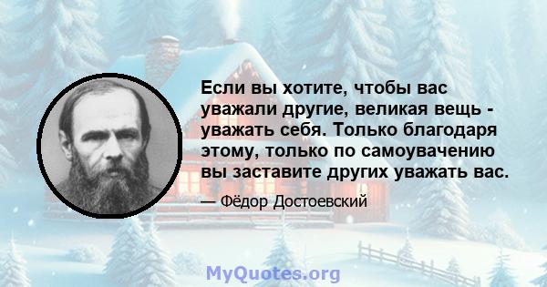 Если вы хотите, чтобы вас уважали другие, великая вещь - уважать себя. Только благодаря этому, только по самоувачению вы заставите других уважать вас.