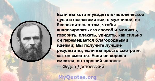 Если вы хотите увидеть в человеческой душе и познакомиться с мужчиной, не беспокоитесь о том, чтобы анализировать его способы молчать, говорить, плакать, увидеть, как сильно он перемещается благородными идеями; Вы