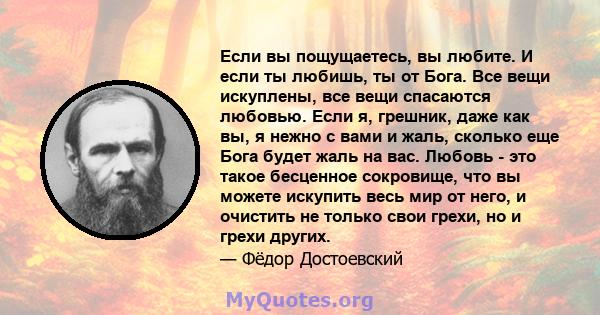 Если вы пощущаетесь, вы любите. И если ты любишь, ты от Бога. Все вещи искуплены, все вещи спасаются любовью. Если я, грешник, даже как вы, я нежно с вами и жаль, сколько еще Бога будет жаль на вас. Любовь - это такое