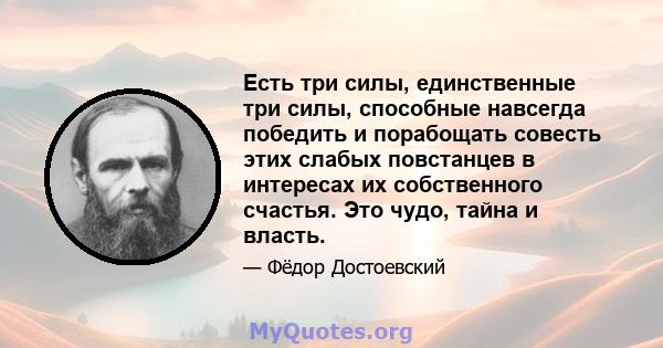 Есть три силы, единственные три силы, способные навсегда победить и порабощать совесть этих слабых повстанцев в интересах их собственного счастья. Это чудо, тайна и власть.