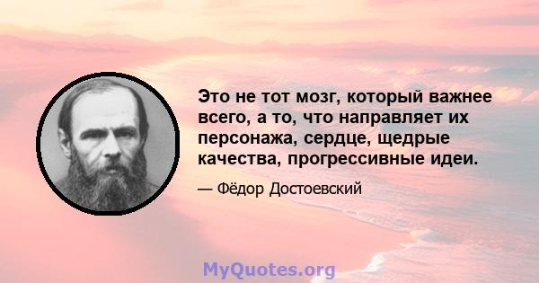 Это не тот мозг, который важнее всего, а то, что направляет их персонажа, сердце, щедрые качества, прогрессивные идеи.