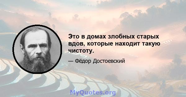 Это в домах злобных старых вдов, которые находит такую ​​чистоту.