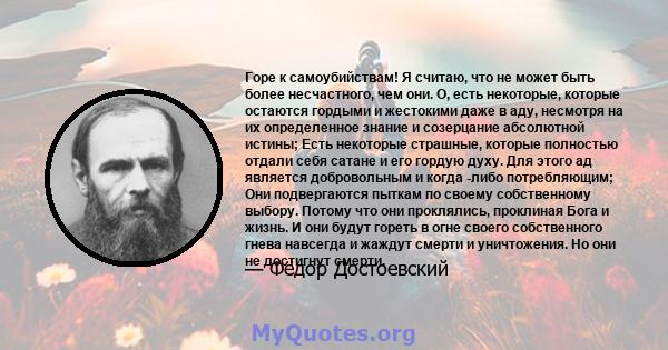 Горе к самоубийствам! Я считаю, что не может быть более несчастного, чем они. О, есть некоторые, которые остаются гордыми и жестокими даже в аду, несмотря на их определенное знание и созерцание абсолютной истины; Есть