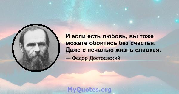 И если есть любовь, вы тоже можете обойтись без счастья. Даже с печалью жизнь сладкая.