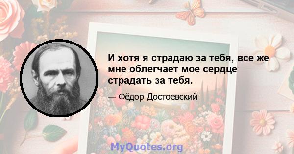 И хотя я страдаю за тебя, все же мне облегчает мое сердце страдать за тебя.