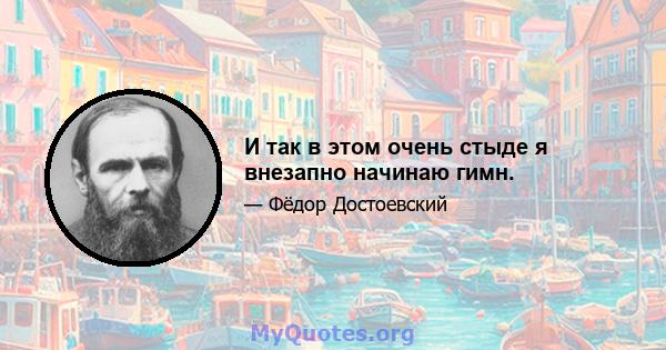 И так в этом очень стыде я внезапно начинаю гимн.