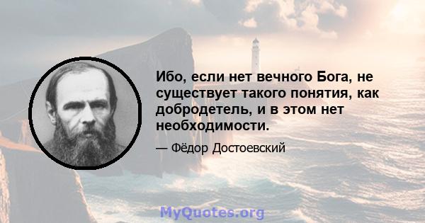 Ибо, если нет вечного Бога, не существует такого понятия, как добродетель, и в этом нет необходимости.