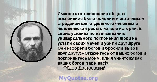 Именно это требование общего поклонения было основным источником страданий для отдельного человека и человеческой расы с начала истории. В своих усилиях по навязыванию универсального поклонения люди не устали своих