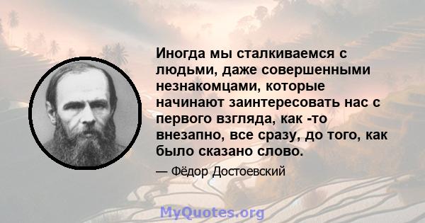 Иногда мы сталкиваемся с людьми, даже совершенными незнакомцами, которые начинают заинтересовать нас с первого взгляда, как -то внезапно, все сразу, до того, как было сказано слово.