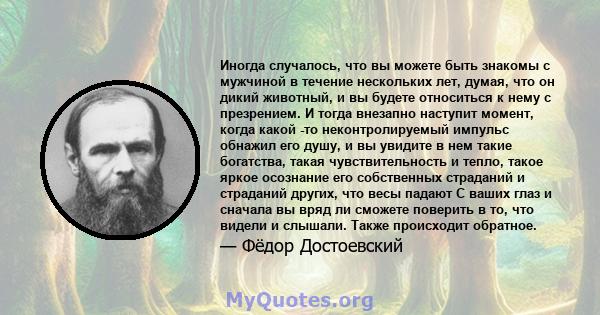 Иногда случалось, что вы можете быть знакомы с мужчиной в течение нескольких лет, думая, что он дикий животный, и вы будете относиться к нему с презрением. И тогда внезапно наступит момент, когда какой -то